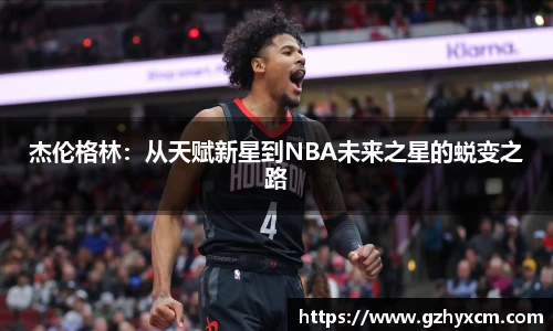 杰伦格林：从天赋新星到NBA未来之星的蜕变之路