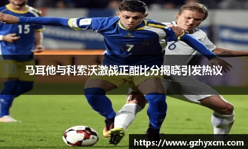 马耳他与科索沃激战正酣比分揭晓引发热议